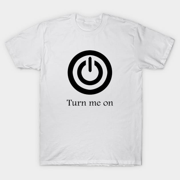 Turn Me On T-Shirt by ArtGenicsByMaria